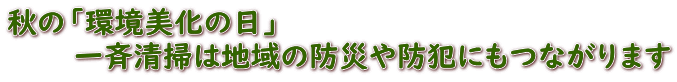 秋の「環境美化の日」 　　　　一斉清掃は地域の防災や防犯にもつながります